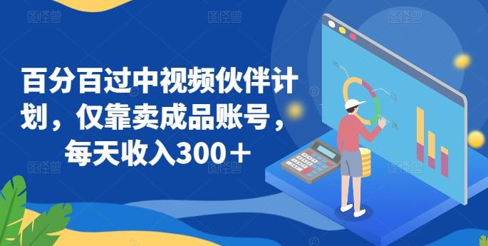 百分百过中视频伙伴计划，仅靠卖成品账号，每天收入300＋-巴七创客网