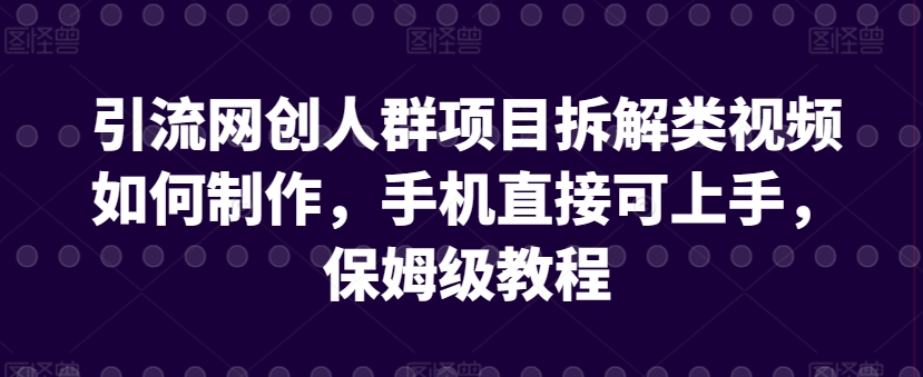 引流网创人群项目拆解类视频如何制作，手机直接可上手，保姆级教程-巴七创客网