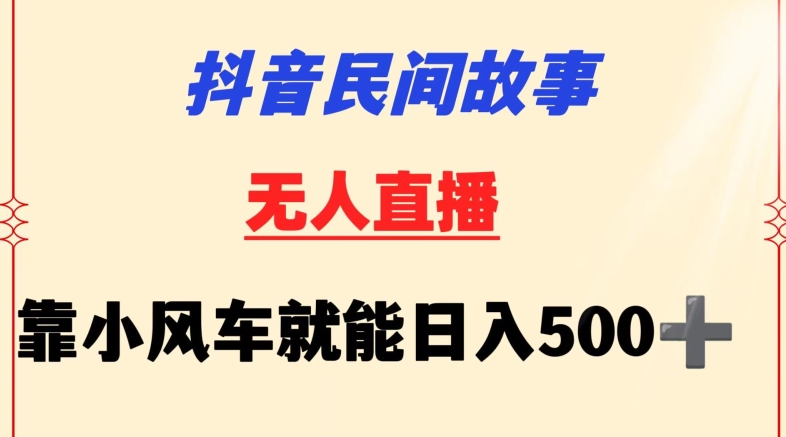 抖音民间故事无人挂机靠小风车一天500+小白也能操作-巴七创客网
