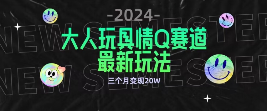 全新大人玩具情Q赛道合规新玩法，公转私域不封号流量多渠道变现，三个月变现20W-巴七创客网