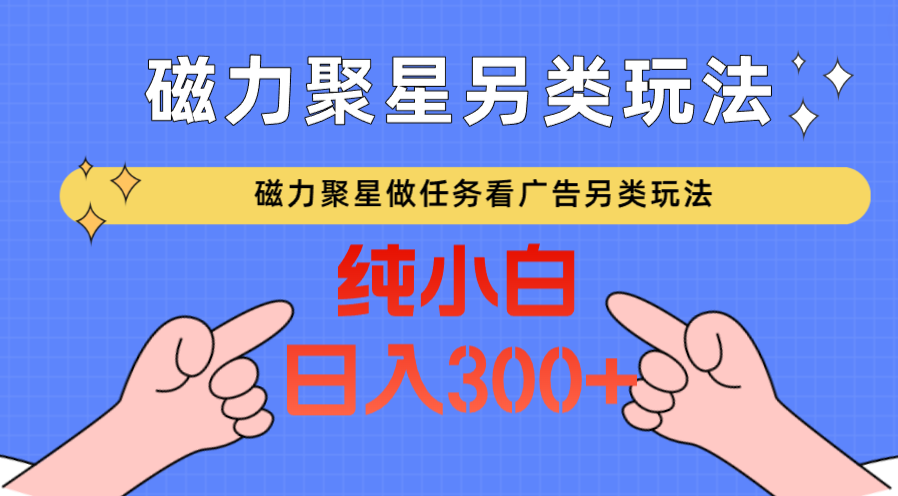 磁力聚星做任务看广告撸马扁，不靠流量另类玩法日入300+-巴七创客网