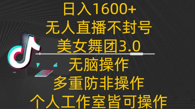 日入1600+，不封号无人直播美女舞团3.0，无脑操作多重防非操作，个人工作制皆可操作-巴七创客网