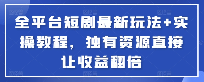 全平台短剧最新玩法+实操教程，独有资源直接让收益翻倍-巴七创客网