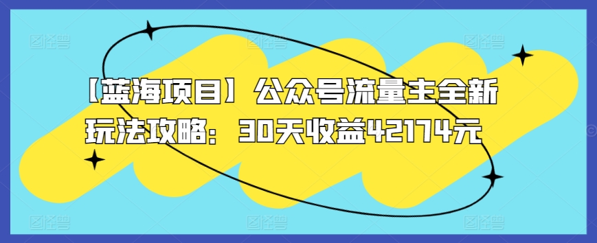 【蓝海项目】公众号流量主全新玩法攻略：30天收益42174元-巴七创客网