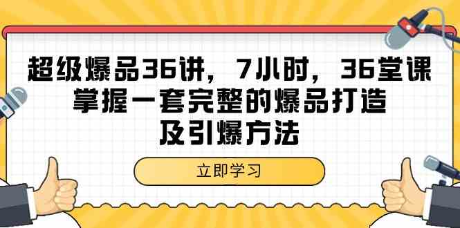 超级爆品36讲，7小时36堂课，掌握一套完整的爆品打造及引爆方法-巴七创客网