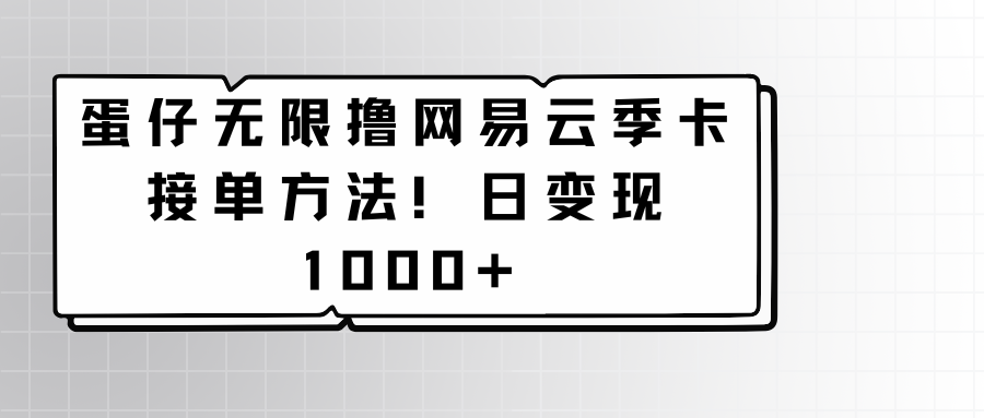 蛋仔无限撸网易云季卡接单方法！日变现1000+-巴七创客网