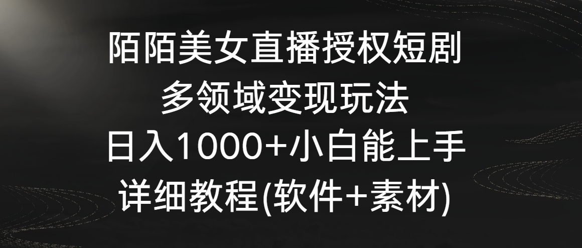 陌陌美女直播授权短剧，多领域变现玩法，日入1000+小白能上手，详细教程-巴七创客网
