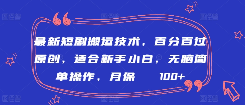 最新短剧搬运技术，百分百过原创，适合新手小白，无脑简单操作，月保底2000+-巴七创客网
