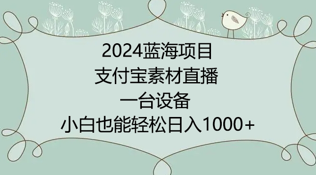 2024年蓝海项目，支付宝素材直播，无需出境，小白也能日入1000+ ，实操教程-巴七创客网