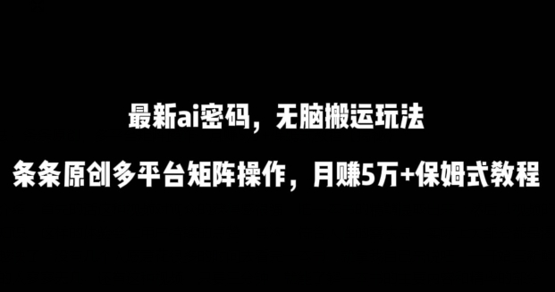 最新ai流量密码，傻瓜式搬运玩法，条条原创，多平台矩阵操作，月赚5万+保姆式教程-巴七创客网