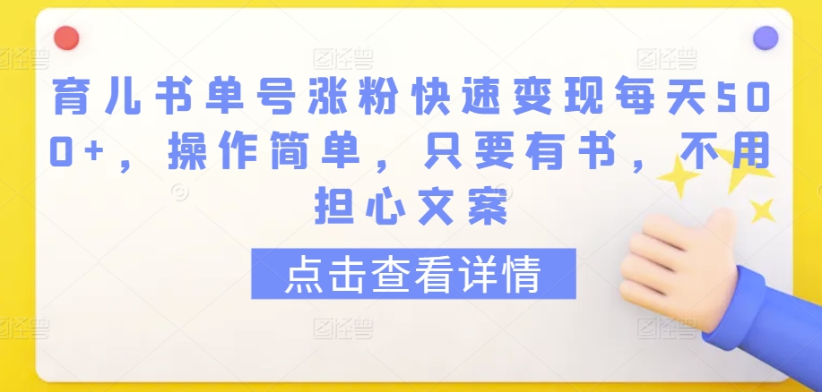 育儿书单号涨粉快速变现每天500+，操作简单，只要有书，不用担心文案-巴七创客网