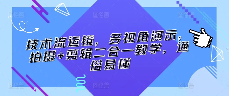 技术流运镜，多视角演示，拍摄+剪辑二合一教学，通俗易懂-巴七创客网