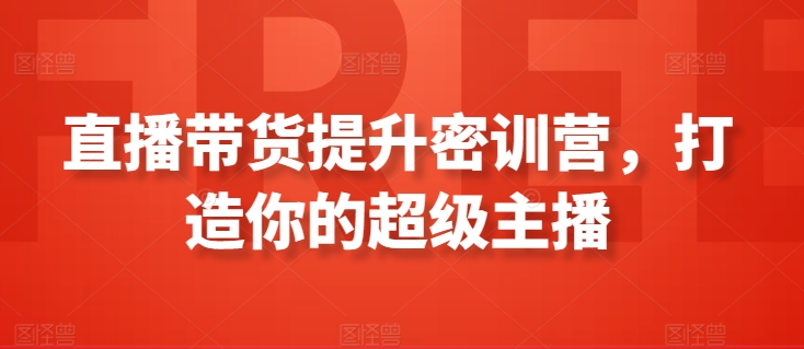 直播带货提升密训营，打造你的超级主播-巴七创客网