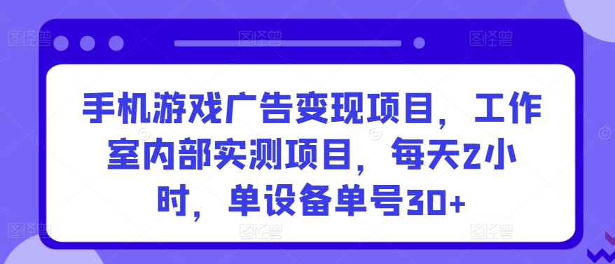 手机游戏广告变现项目，工作室内部实测项目，每天2小时，单设备单号30+-巴七创客网