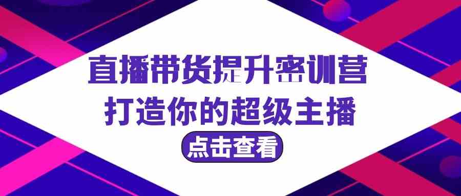 直播带货提升特训营，打造你的超级主播（3节直播课+配套资料）-巴七创客网