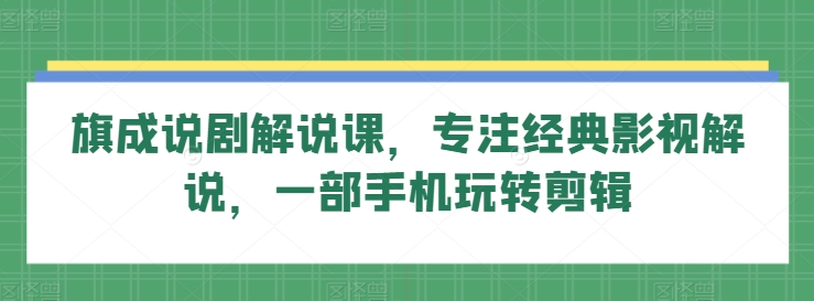 旗成说剧解说课，专注经典影视解说，一部手机玩转剪辑-巴七创客网