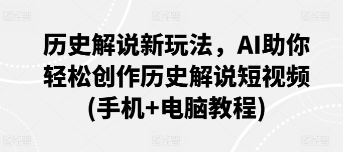 历史解说新玩法，AI助你轻松创作历史解说短视频(手机+电脑教程)-巴七创客网