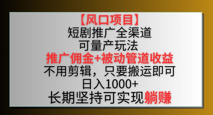 【风口项目】短剧推广全渠道最新双重收益玩法，推广佣金管道收益，不用剪辑，只要搬运即可-巴七创客网