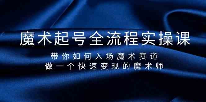 魔术起号全流程实操课，带你如何入场魔术赛道，做一个快速变现的魔术师-巴七创客网