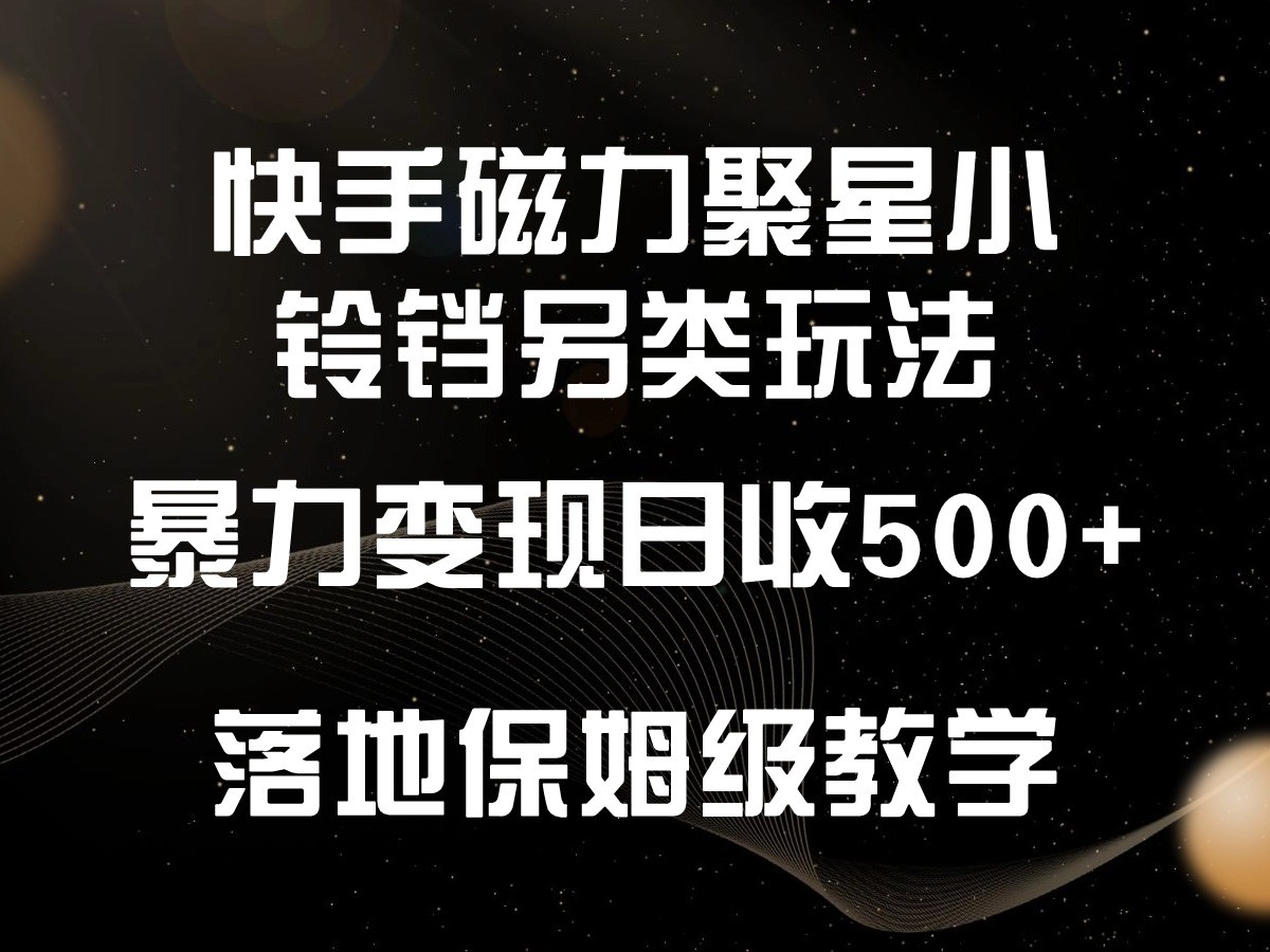 快手磁力聚星小铃铛另类玩法，暴力变现日入500+，小白轻松上手，落地保姆级教学-巴七创客网