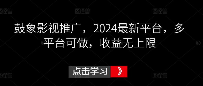 鼓象影视推广，2024最新平台，多平台可做，收益无上限-巴七创客网
