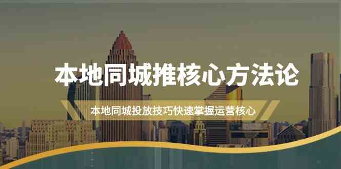 本地同城推核心方法论，本地同城投放技巧快速掌握运营核心（16节课）-巴七创客网