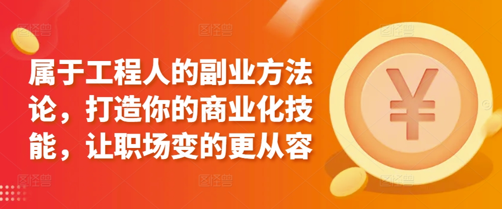 属于工程人的副业方法论，打造你的商业化技能，让职场变的更从容-巴七创客网
