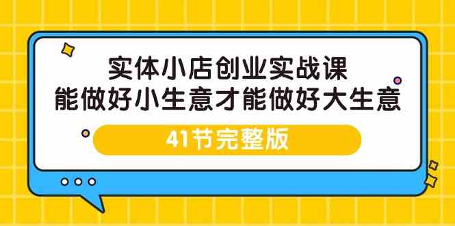 实体小店创业实战课，能做好小生意才能做好大生意-41节完整版-巴七创客网