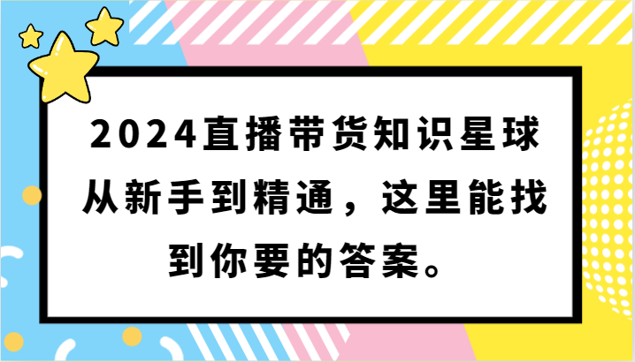 2024直播带货知识星球，从新手到精通，这里能找到你要的答案。-巴七创客网