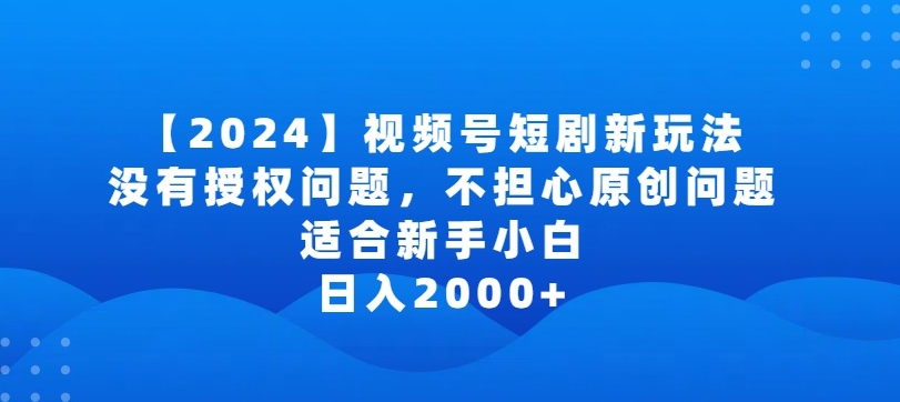 2024视频号短剧玩法，没有授权问题，不担心原创问题，适合新手小白，日入2000+-巴七创客网