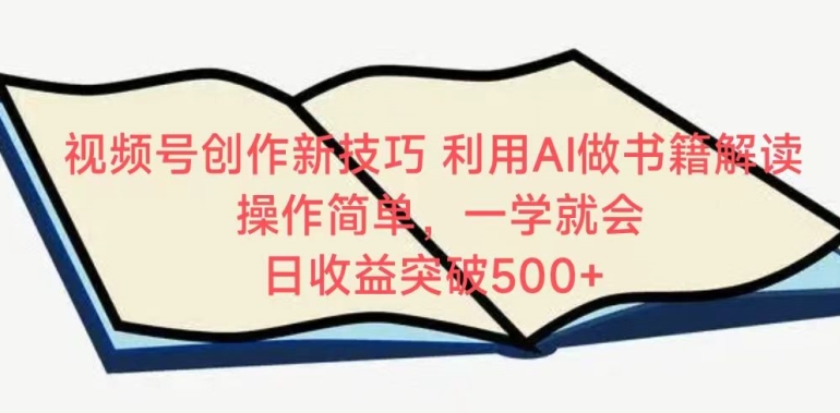 视频号创作新技巧，利用AI做书籍解读，操作简单，一学就会 日收益突破500+-巴七创客网