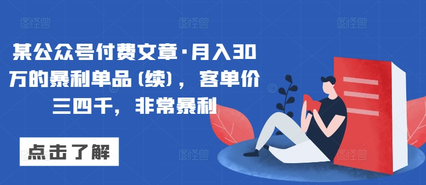 某公众号付费文章·月入30万的暴利单品(续)，客单价三四千，非常暴利-巴七创客网
