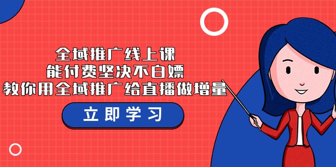 全域推广线上课，能付费坚决不白嫖，教你用全域推广给直播做增量-37节课-巴七创客网