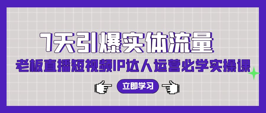 7天引爆实体流量，老板直播短视频IP达人运营必学实操课-巴七创客网