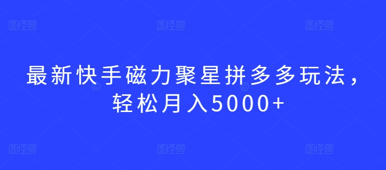 最新快手磁力聚星拼多多玩法，轻松月入5000+-巴七创客网