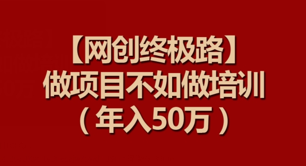 【网创终极路】做项目不如做项目培训，年入50万-巴七创客网
