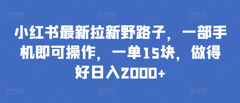 小红书最新拉新野路子，一部手机即可操作，一单15块，做得好日入2000+-巴七创客网
