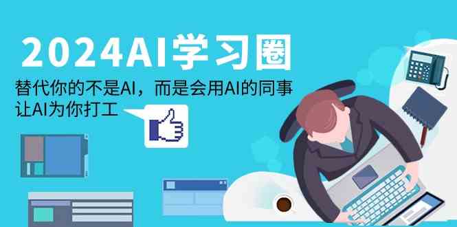 2024AI学习圈：替代你的不是AI，而是会用AI的同事，让AI为你打工-巴七创客网