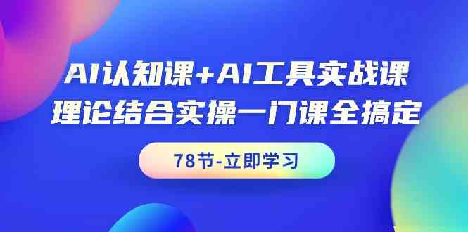 AI认知课+AI工具实战课，理论结合实操一门课全搞定（78节）-巴七创客网