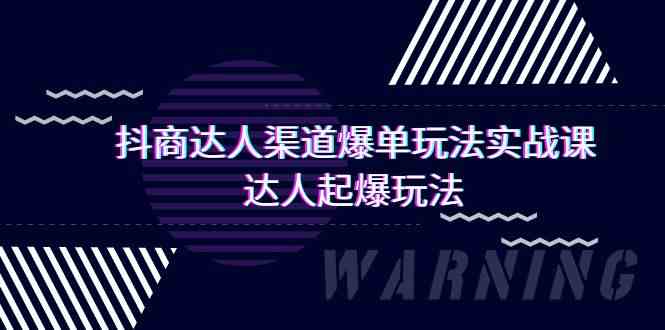 抖商达人渠道爆单玩法实操课，达人起爆玩法（29节课-巴七创客网