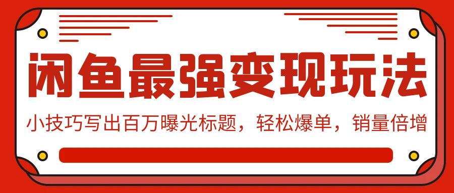 闲鱼最强变现玩法：小技巧写出百万曝光标题，轻松爆单，销量倍增-巴七创客网