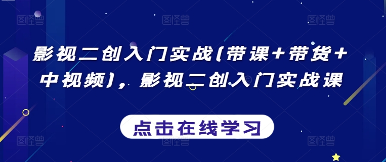 影视二创入门实战(带课+带货+中视频)，影视二创入门实战课-巴七创客网