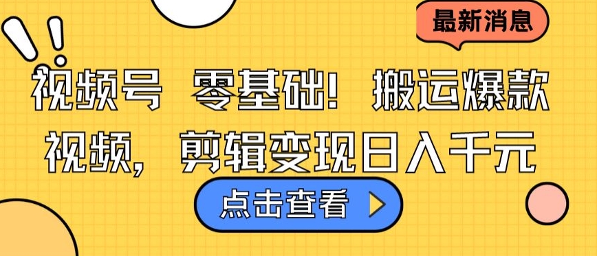 视频号零基础搬运爆款视频，剪辑变现日入千元-巴七创客网