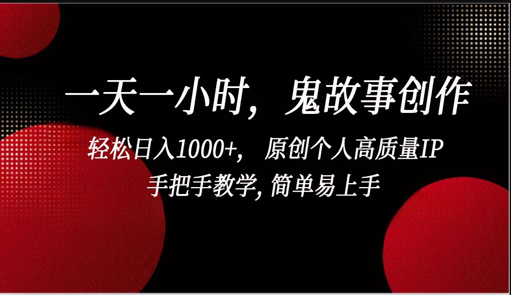 一天一小时鬼故事创作， 轻松日入1000+， 原创个人高质量IP，简单易上手-巴七创客网