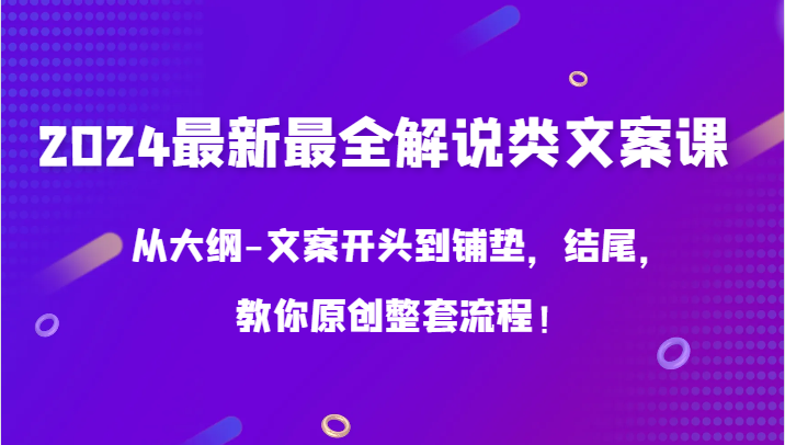 2024最新最全解说类文案课，从大纲-文案开头到铺垫，结尾，教你原创整套流程！-巴七创客网