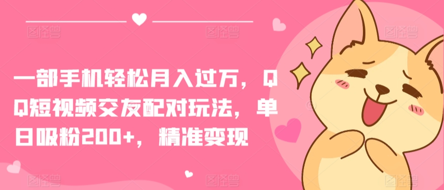 一部手机轻松月入过万，QQ短视频交友配对玩法，单日吸粉200+，精准变现-巴七创客网