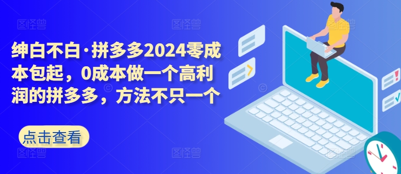 拼多多2024零成本包起，0成本做一个高利润的拼多多，方法不只一个-巴七创客网