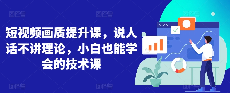 短视频画质提升课，说人话不讲理论，小白也能学会的技术课-巴七创客网