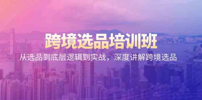 跨境选品培训班：从选品到底层逻辑到实战，深度讲解跨境选品-巴七创客网