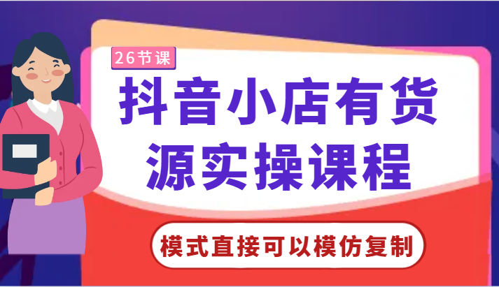 抖音小店有货源实操课程-模式直接可以模仿复制，零基础跟着学就可以了！-巴七创客网